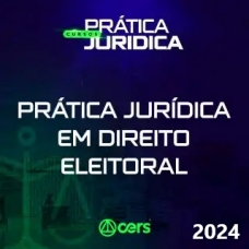 Prática Jurídica em Direito Eleitoral (CERS 2024)  Prática Advocacia